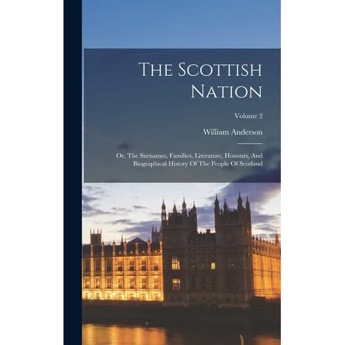 The Scottish Nation: Or, The Surnames, Families, Literature, Honours, And Biographical History Of The People Of Scotland; Volume 2 - Hardcover