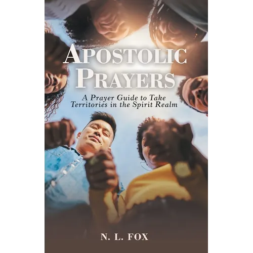 Apostolic Prayers: A Prayer Guide to Take Territories in the Spirit Realm - Paperback