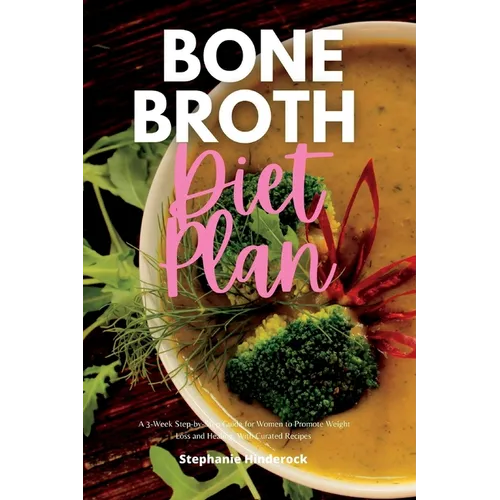 Bone Broth Diet Plan: A 3-Week Step-by-Step Guide for Women to Promote Weight Loss and Healing, with Curated Recipes - Paperback