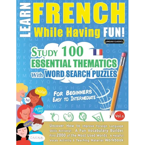 Learn French While Having Fun! - For Beginners: EASY TO INTERMEDIATE - STUDY 100 ESSENTIAL THEMATICS WITH WORD SEARCH PUZZLES - VOL.1 - Uncover How to - Paperback