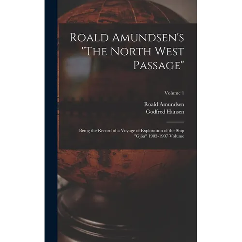 Roald Amundsen's "The North West Passage": Being the Record of a Voyage of Exploration of the Ship "Gjöa" 1903-1907 Volume; Volume 1 - Hardcover