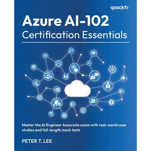 Azure AI-102 Certification Essentials: Master the AI Engineer Associate exam with real-world case studies and full-length mock tests - Paperback