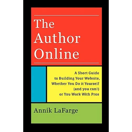 The Author Online: A Short Guide to Building Your Website, Whether You Do it Yourself (and you can!) or You Work With Pros - Paperback
