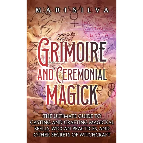 Grimoire and Ceremonial Magick: The Ultimate Guide to Casting and Crafting Magickal Spells, Wiccan Practices, and Other Secrets of Witchcraft - Hardcover