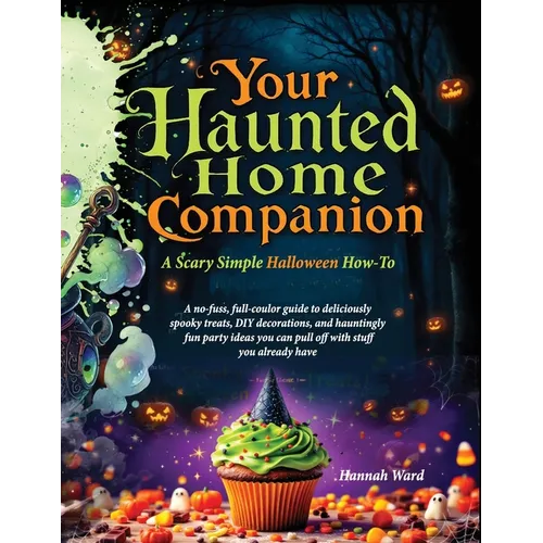 Your Haunted Home Companion, a Scary Simple Halloween How-To: A no-fuss, full-coulor guide to deliciously spooky treats, DIY decorations, and haunting - Paperback