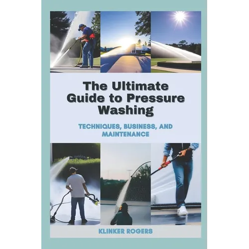 The Ultimate Guide to Pressure Washing: Techniques, Business, and Maintenance - Paperback