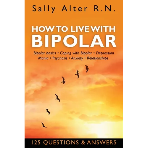 How to Live with Bipolar: Bipolar Basics - Coping with Bipolar - Depression - Mania - Psychosis - Anxiety - Relationships - Paperback