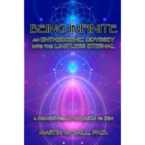 Being Infinite: An Entheogenic Odyssey into the Limitless Eternal: A Memoir from Ayahuasca to Zen - Paperback