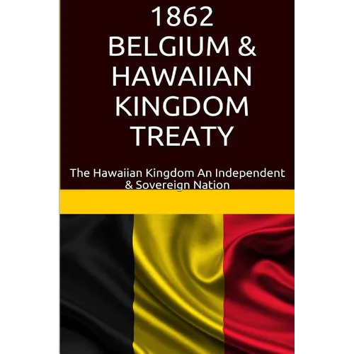1862 Belgium & Hawaiian Kingdom Treaty: The Hawaiian Kingdom An Independent & Sovereign Nation - Paperback