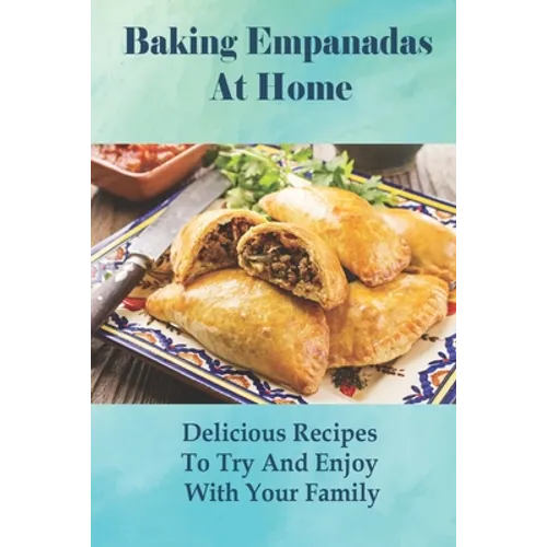 Baking Empanadas At Home: Delicious Recipes To Try And Enjoy With Your Family: Fried Empanada Recipe - Paperback