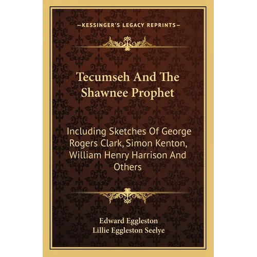 Tecumseh And The Shawnee Prophet: Including Sketches Of George Rogers Clark, Simon Kenton, William Henry Harrison And Others - Paperback
