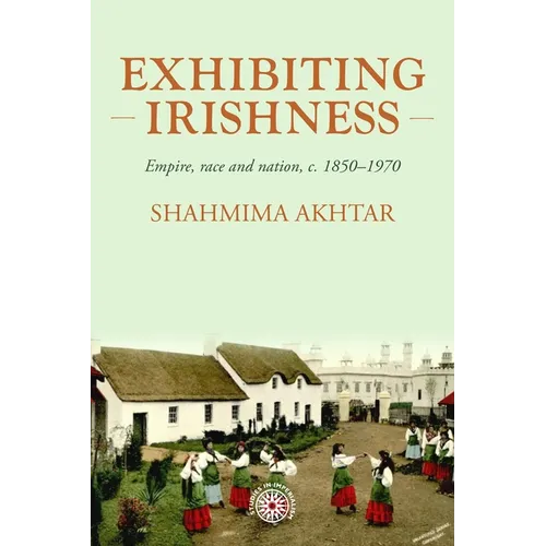 Exhibiting Irishness: Empire, Race, and Nation, C. 1850-1970 - Paperback