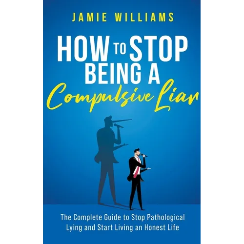 How To Stop Being a Compulsive Liar: The Complete Guide to Stop Pathological Lying and Start Living an Honest Life - Paperback