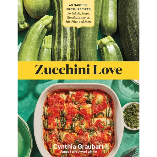 Zucchini Love: 43 Garden-Fresh Recipes for Salads, Soups, Breads, Lasagnas, Stir-Fries, and More - Paperback