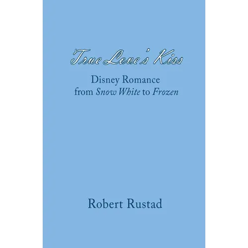 True Love's Kiss: Disney Romance from Snow White to Frozen - Paperback