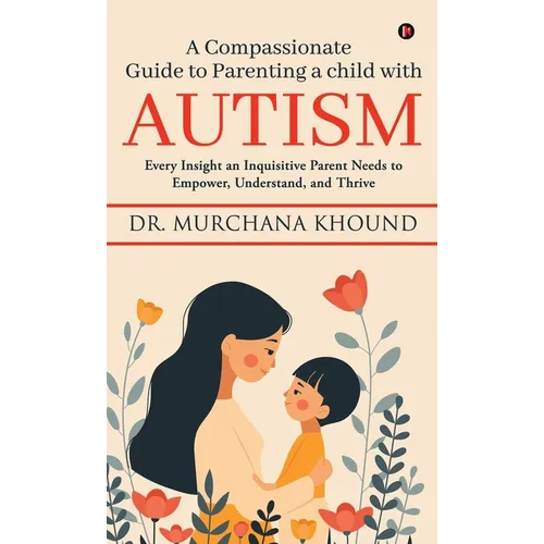 A Compassionate Guide to Parenting a Child with Autism: Every Insight an Inquisitive Parent Needs to Empower, Understand, and Thrive - Hardcover