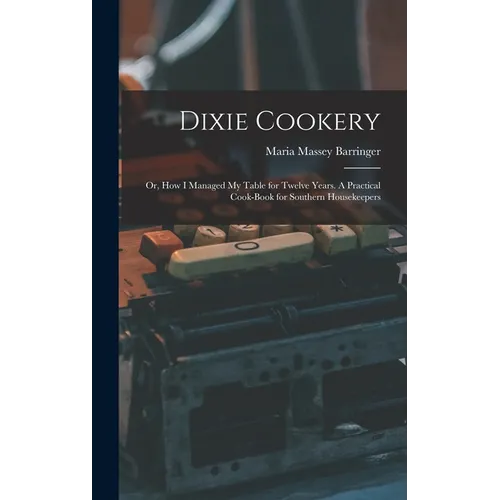 Dixie Cookery; or, How I Managed my Table for Twelve Years. A Practical Cook-book for Southern Housekeepers - Hardcover