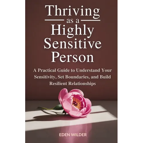Thriving as a Highly Sensitive Person: A Practical Guide to Understand Your Sensitivity, Set Boundaries, and Build Resilient Relationships - Paperback