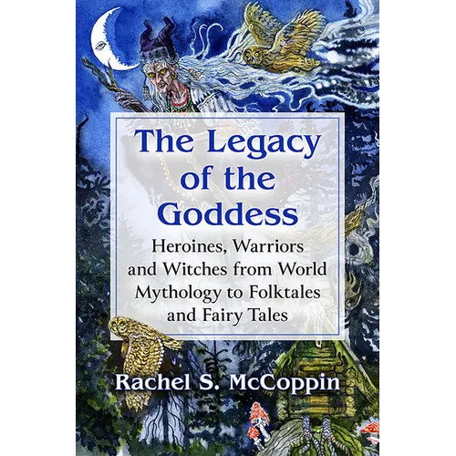 The Legacy of the Goddess: Heroines, Warriors and Witches from World Mythology to Folktales and Fairy Tales - Paperback