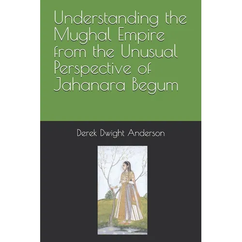Understanding the Mughal Empire from the Unusual Perspective of Jahanara Begum - Paperback