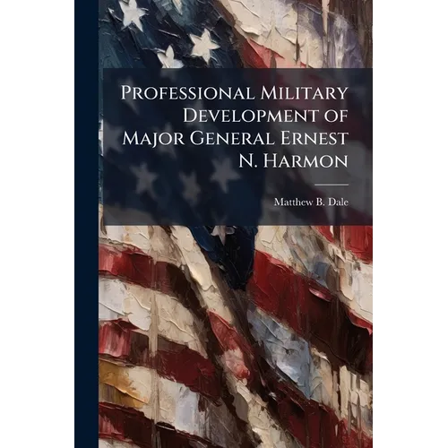 Professional Military Development of Major General Ernest N. Harmon - Paperback
