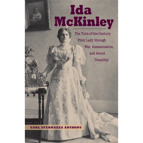 Ida McKinley: The Turn-Of-The-Century First Lady Through War, Assassination, and Secret Disability - Hardcover