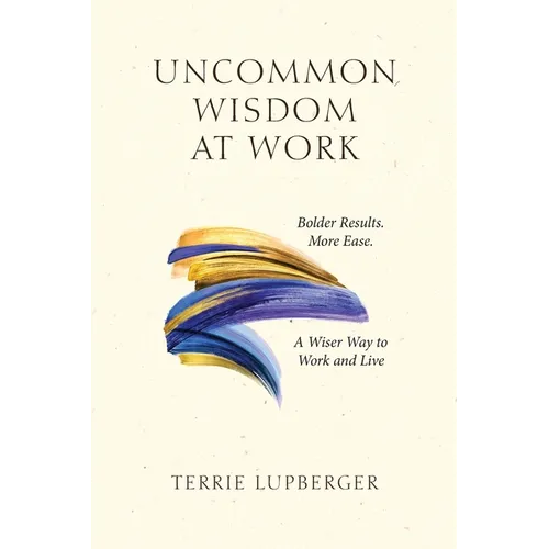 Uncommon Wisdom at Work: Bolder Results. More Ease. A Wiser Way to Work and Live - Paperback
