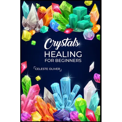 Crystals Healing for Beginners: Discovering the Power of Crystals. A Beginner's Guide to Crystal Healing (2023 Crash Course for Beginners) - Paperback