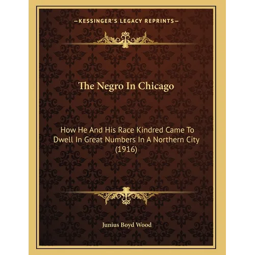 The Negro In Chicago: How He And His Race Kindred Came To Dwell In Great Numbers In A Northern City (1916) - Paperback