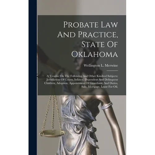 Probate Law And Practice, State Of Oklahoma: A Treatise On The Following And Other Kindred Subjects: Jurisdiction Of Courts, Infancy, Dependent And De - Hardcover