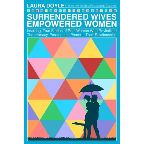Surrendered Wives Empowered Women: The Inspiring, True Stories of Real Women who Revitalized the Intimacy, Passion and Peace in Their Relationships - Paperback