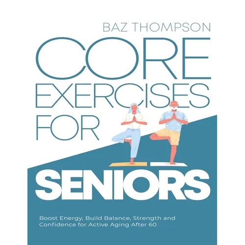 Core Exercises for Seniors: Boost Energy, Build Balance, Strength and Confidence for Active Aging After 60 - Paperback
