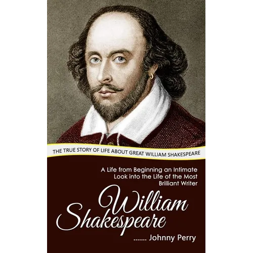 William Shakespeare: The True Story of Life about Great William Shakespeare (A Life from Beginning an Intimate Look into the Life of the Most Brillian - Paperback
