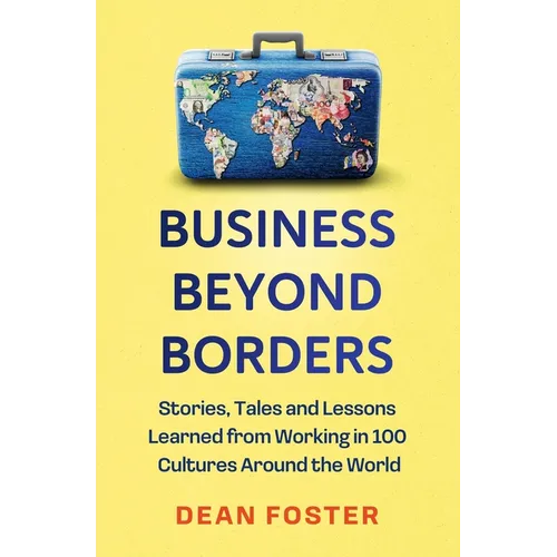 Business Beyond Borders: Stories, Tales and Lessons Learned from Working in 100 Cultures Around the World - Hardcover