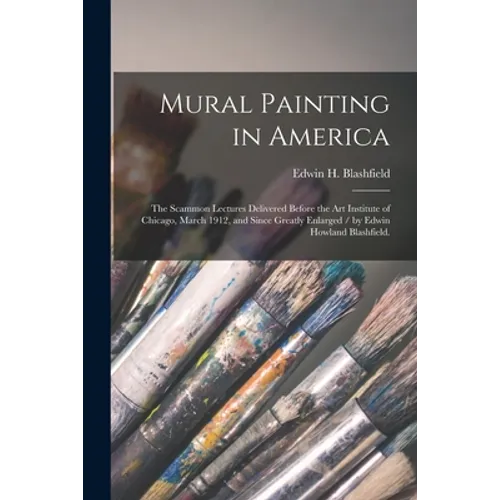 Mural Painting in America: the Scammon Lectures Delivered Before the Art Institute of Chicago, March 1912, and Since Greatly Enlarged / by Edwin - Paperback