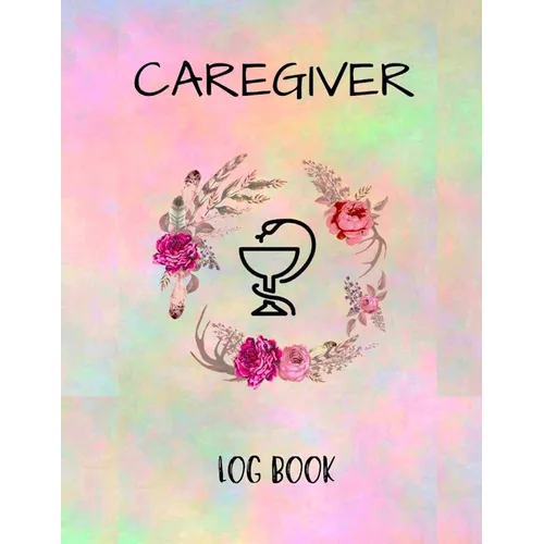 Caregiver Logbook: Personal Caregiver Organizer Log Book/ A Caregiving Tracker & Notebook For Carers/ Daily Log Book for Assisted Living Patients - Paperback
