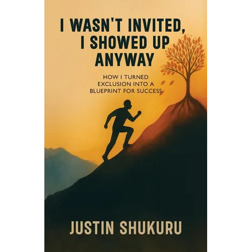 I wasn't Invited, I showed Up Anyway, How I Turned Exclusion Into a Blueprint for Success - Paperback