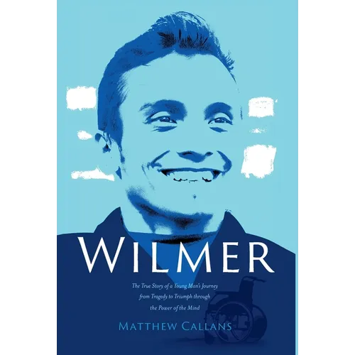 Wilmer: The True Story of a Young Man's Journey from Tragedy to Triumph through the Power of the Mind - Hardcover