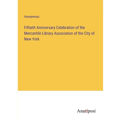 Fiftieth Anniversary Celebration of the Mercantile Library Association of the City of New York - Paperback