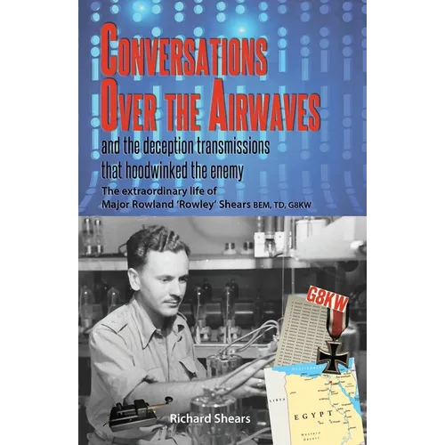 Conversations over the Airwaves ... and the deception transmissions that hoodwinked the enemy: The extraordinary life of Major Rowland 'Rowley' Shears - Paperback