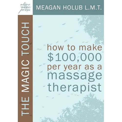 The Magic Touch: How to make $100,000 per year as a Massage Therapist; simple and effective business, marketing, and ethics education for a successful - Paperback