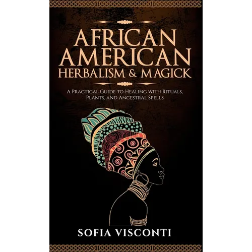 African American Herbalism & Magick: A Practical Guide to Healing with Rituals, Plants and Ancestral Spells - Hardcover