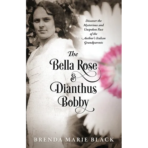 The Bella Rose & Dianthus Bobby: Discover the Mysterious and Unspoken Past of the Author's Italian Grandparents - Paperback