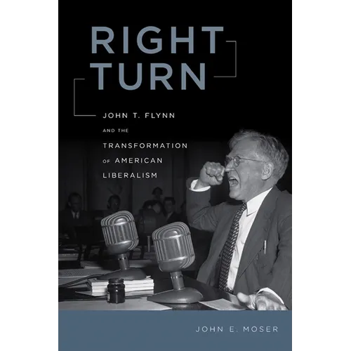Right Turn: John T. Flynn and the Transformation of American Liberalism - Hardcover