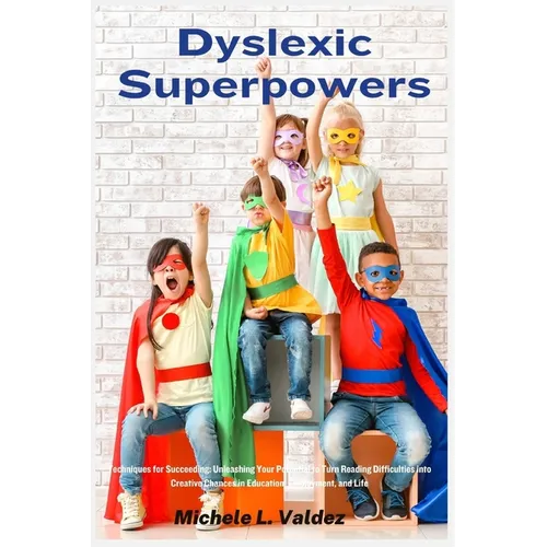 Dyslexic Superpowers: Techniques for Succeeding: Unleashing Your Potential to Turn Reading Difficulties into Creative Chances in Education, Employment - Paperback