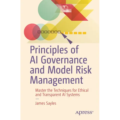 Principles of AI Governance and Model Risk Management: Master the Techniques for Ethical and Transparent AI Systems - Paperback