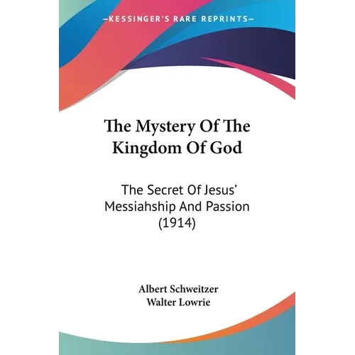 The Mystery Of The Kingdom Of God: The Secret Of Jesus' Messiahship And Passion (1914) - Paperback
