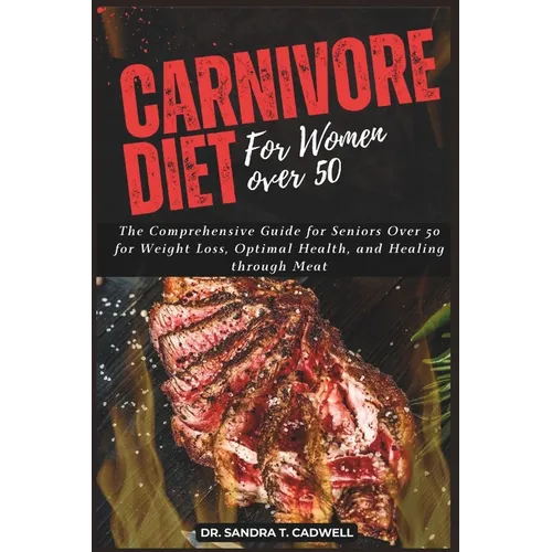 Carnivore Diet for Women Over 50: The Comprehensive Guide for Seniors Over 50 for Weight Loss, Optimal Health, and Healing through Meat - Paperback