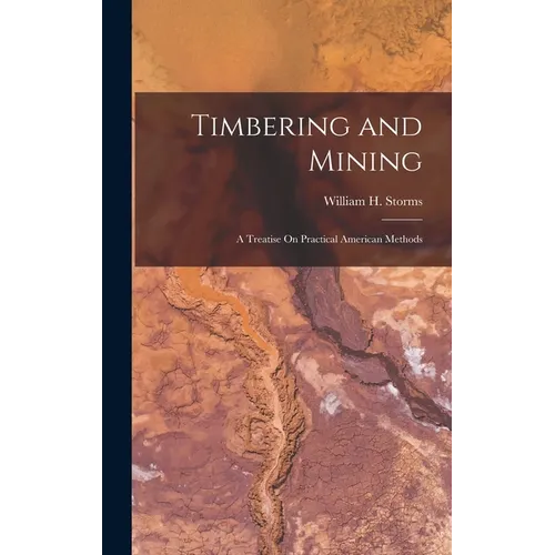 Timbering and Mining: A Treatise On Practical American Methods - Hardcover