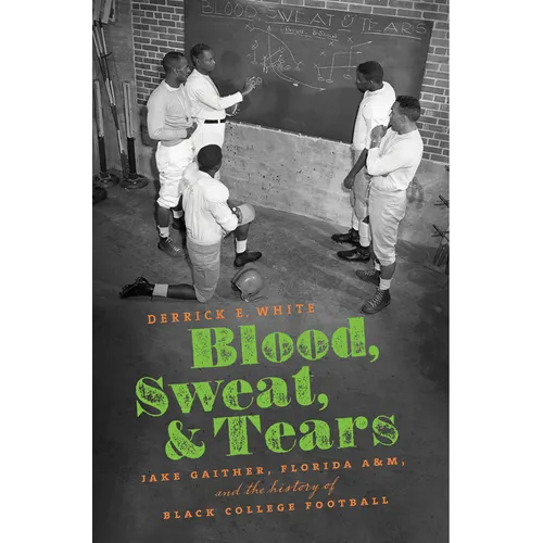 Blood, Sweat, and Tears: Jake Gaither, Florida A&M, and the History of Black College Football - Paperback